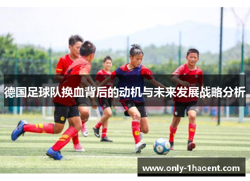德国足球队换血背后的动机与未来发展战略分析