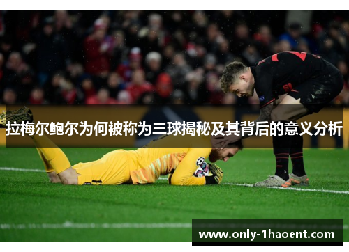 拉梅尔鲍尔为何被称为三球揭秘及其背后的意义分析 拉梅尔鲍尔为何被称为三球揭秘及其背后的意义分析