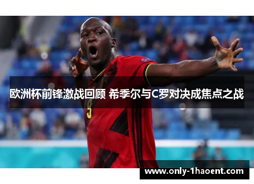 欧洲杯前锋激战回顾 希季尔与C罗对决成焦点之战 欧洲杯前锋激战回顾 希季尔与C罗对决成焦点之战