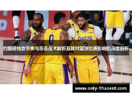 约翰逊快攻节奏与反击战术解析及其对篮球比赛影响的深度剖析 约翰逊快攻节奏与反击战术解析及其对篮球比赛影响的深度剖析
