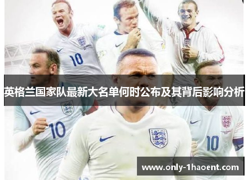 英格兰国家队最新大名单何时公布及其背后影响分析