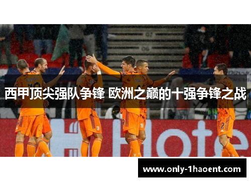 西甲顶尖强队争锋 欧洲之巅的十强争锋之战 西甲顶尖强队争锋 欧洲之巅的十强争锋之战