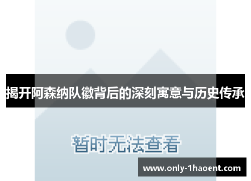 揭开阿森纳队徽背后的深刻寓意与历史传承
