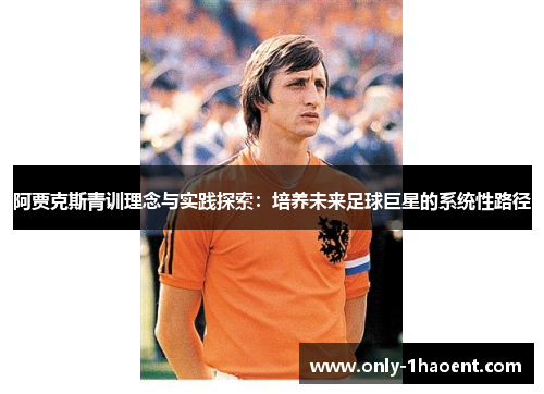 阿贾克斯青训理念与实践探索：培养未来足球巨星的系统性路径