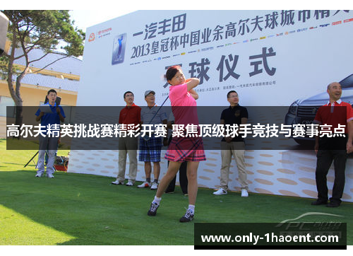 高尔夫精英挑战赛精彩开赛 聚焦顶级球手竞技与赛事亮点 高尔夫精英挑战赛精彩开赛 聚焦顶级球手竞技与赛事亮点