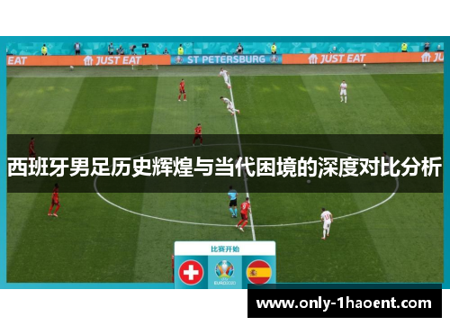 西班牙男足历史辉煌与当代困境的深度对比分析 西班牙男足历史辉煌与当代困境的深度对比分析