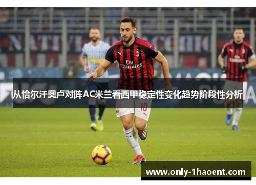 从恰尔汗奥卢对阵AC米兰看西甲稳定性变化趋势阶段性分析 从恰尔汗奥卢对阵AC米兰看西甲稳定性变化趋势阶段性分析