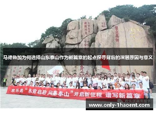 马德鲁加为何选择山东泰山作为新篇章的起点探寻背后的深层原因与意义 马德鲁加为何选择山东泰山作为新篇章的起点探寻背后的深层原因与意义