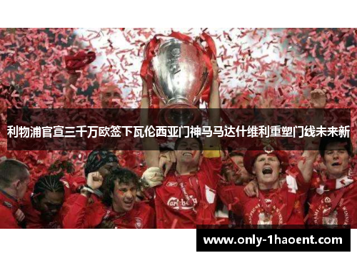 利物浦官宣三千万欧签下瓦伦西亚门神马马达什维利重塑门线未来新